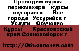 Проводим курсы парикмахера , курсы шугаринга , - Все города, Уссурийск г. Услуги » Обучение. Курсы   . Красноярский край,Сосновоборск г.